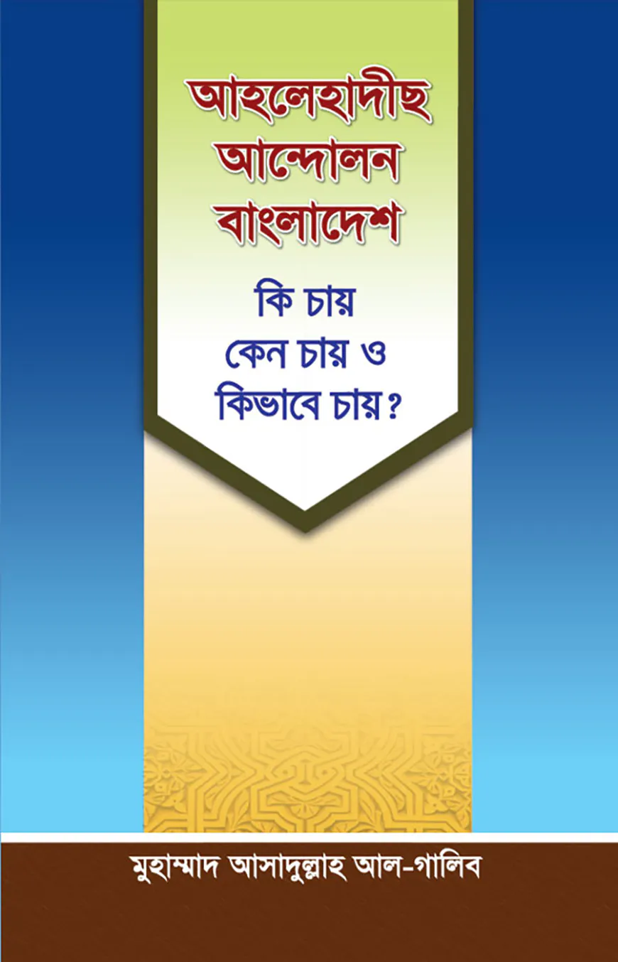 আহলে হাদীছ আন্দোলন বাংলাদেশ : কি চায়, কেন চায় ও কিভাবে চায়?